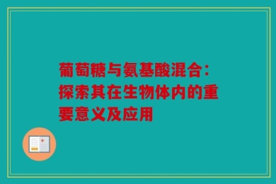 葡萄糖与氨基酸混合：探索其在生物体内的重要意义及应用