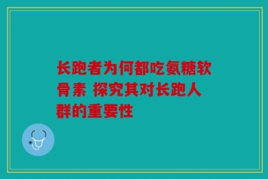 长跑者为何都吃氨糖软骨素 探究其对长跑人群的重要性
