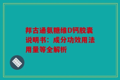 邦古通氨糖维D钙胶囊说明书：成分功效用法用量等全解析