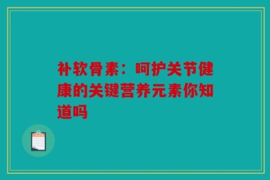 补软骨素：呵护关节健康的关键营养元素你知道吗