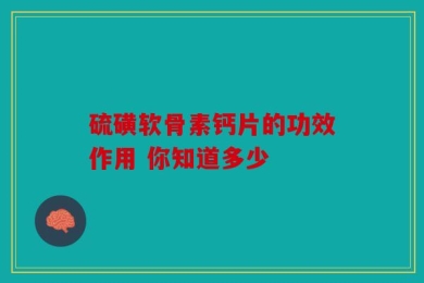 硫磺软骨素钙片的功效作用 你知道多少