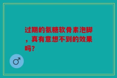 过期的氨糖软骨素泡脚，真有意想不到的效果吗？
