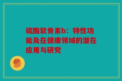 硫酸软骨素b：特性功能及在健康领域的潜在应用与研究