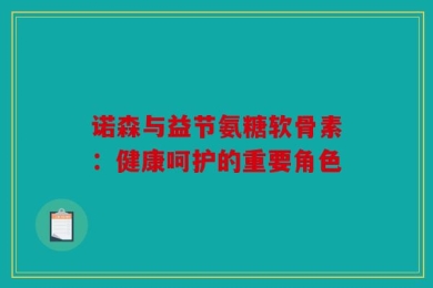 诺森与益节氨糖软骨素：健康呵护的重要角色