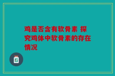 鸡是否含有软骨素 探究鸡体中软骨素的存在情况