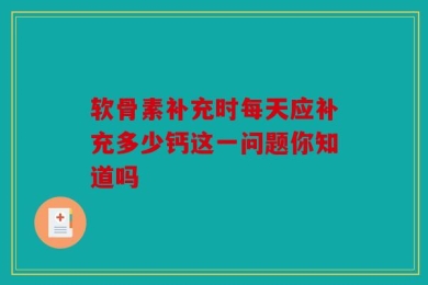 软骨素补充时每天应补充多少钙这一问题你知道吗