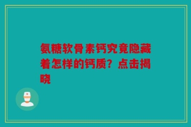 氨糖软骨素钙究竟隐藏着怎样的钙质？点击揭晓