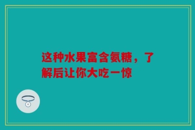 这种水果富含氨糖，了解后让你大吃一惊