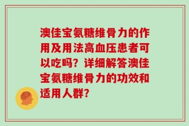 澳佳宝氨糖维骨力的作用及用法高血压患者可以吃吗？详细解答澳佳宝氨糖维骨力的功效和适用人群？