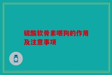 硫酸软骨素喂狗的作用及注意事项