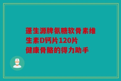 蓬生源牌氨糖软骨素维生素D钙片120片 健康骨骼的得力助手