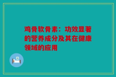 鸡骨软骨素：功效显著的营养成分及其在健康领域的应用