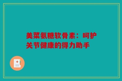 美菜氨糖软骨素：呵护关节健康的得力助手
