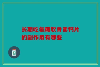 长期吃氨糖软骨素钙片的副作用有哪些