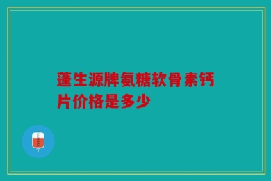 蓬生源牌氨糖软骨素钙片价格是多少