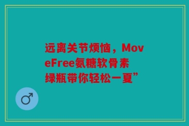 远离关节烦恼，MoveFree氨糖软骨素绿瓶带你轻松一夏”