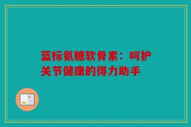 蓝标氨糖软骨素：呵护关节健康的得力助手