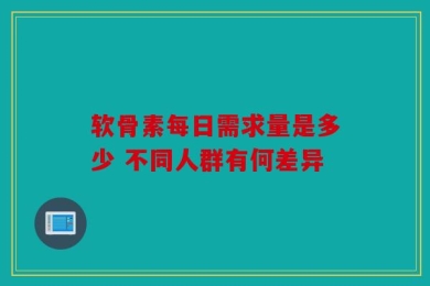 软骨素每日需求量是多少 不同人群有何差异