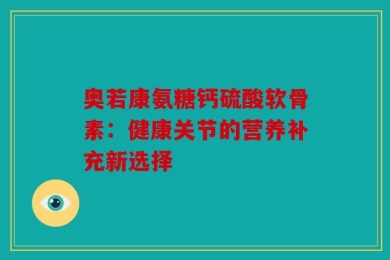 奥若康氨糖钙硫酸软骨素：健康关节的营养补充新选择