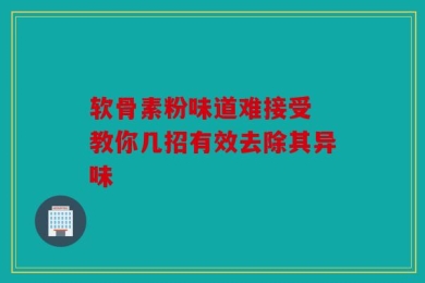 软骨素粉味道难接受 教你几招有效去除其异味