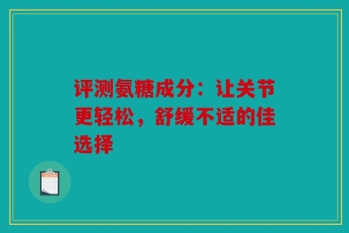 评测氨糖成分：让关节更轻松，舒缓不适的佳选择