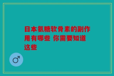 日本氨糖软骨素的副作用有哪些 你需要知道这些