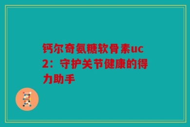 钙尔奇氨糖软骨素uc2：守护关节健康的得力助手