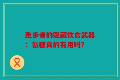 跑步者的隐藏饮食武器：氨糖真的有用吗？
