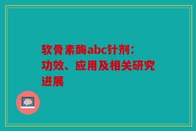 软骨素酶abc针剂：功效、应用及相关研究进展