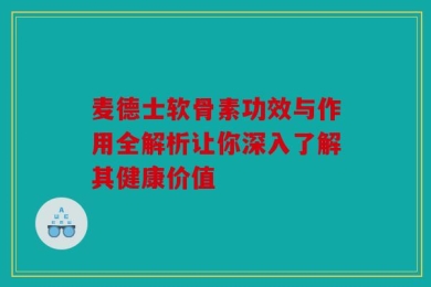 麦德士软骨素功效与作用全解析让你深入了解其健康价值