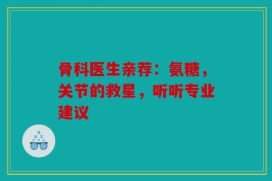 骨科医生亲荐：氨糖，关节的救星，听听专业建议