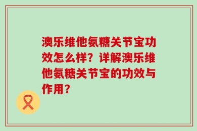 澳乐维他氨糖关节宝功效怎么样？详解澳乐维他氨糖关节宝的功效与作用？
