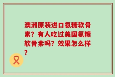 澳洲原装进口氨糖软骨素？有人吃过美国氨糖软骨素吗？效果怎么样？