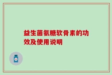 益生菌氨糖软骨素的功效及使用说明