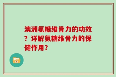 澳洲氨糖维骨力的功效？详解氨糖维骨力的保健作用？
