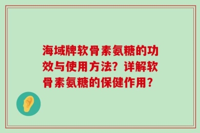 海域牌软骨素氨糖的功效与使用方法？详解软骨素氨糖的保健作用？