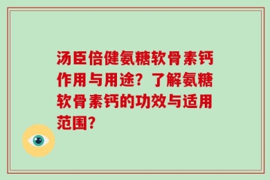 汤臣倍健氨糖软骨素钙作用与用途？了解氨糖软骨素钙的功效与适用范围？