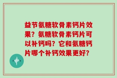 益节氨糖软骨素钙片效果？氨糖软骨素钙片可以补钙吗？它和氨糖钙片哪个补钙效果更好？