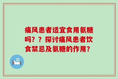痛风患者适宜食用氨糖吗？？探讨痛风患者饮食禁忌及氨糖的作用？