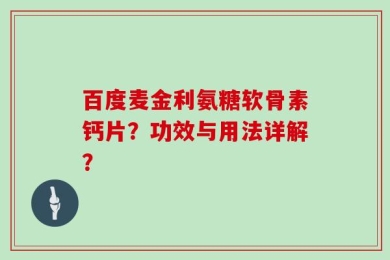 百度麦金利氨糖软骨素钙片？功效与用法详解？