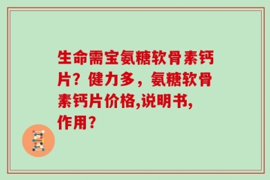 生命需宝氨糖软骨素钙片？健力多，氨糖软骨素钙片价格,说明书,作用？