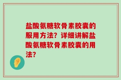盐酸氨糖软骨素胶囊的服用方法？详细讲解盐酸氨糖软骨素胶囊的用法？