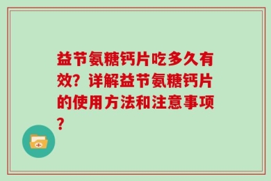 益节氨糖钙片吃多久有效？详解益节氨糖钙片的使用方法和注意事项？