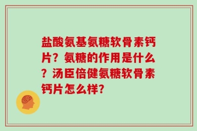 盐酸氨基氨糖软骨素钙片？氨糖的作用是什么？汤臣倍健氨糖软骨素钙片怎么样？