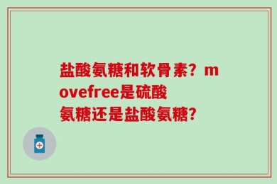 盐酸氨糖和软骨素？movefree是硫酸氨糖还是盐酸氨糖？