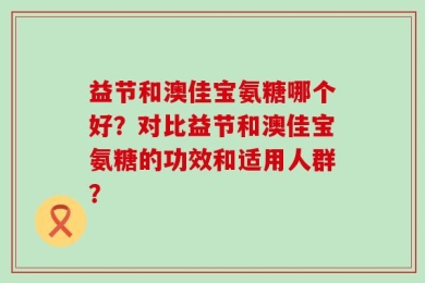 益节和澳佳宝氨糖哪个好？对比益节和澳佳宝氨糖的功效和适用人群？
