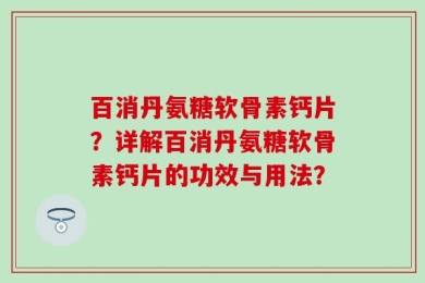 百消丹氨糖软骨素钙片？详解百消丹氨糖软骨素钙片的功效与用法？