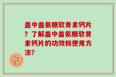 盖中盖氨糖软骨素钙片？了解盖中盖氨糖软骨素钙片的功效和使用方法？