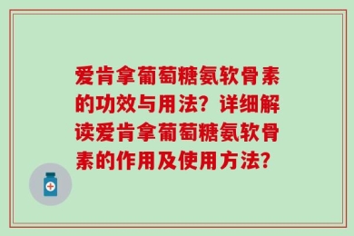 爱肯拿葡萄糖氨软骨素的功效与用法？详细解读爱肯拿葡萄糖氨软骨素的作用及使用方法？