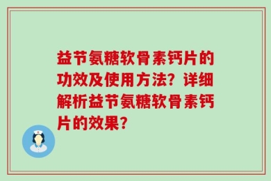 益节氨糖软骨素钙片的功效及使用方法？详细解析益节氨糖软骨素钙片的效果？